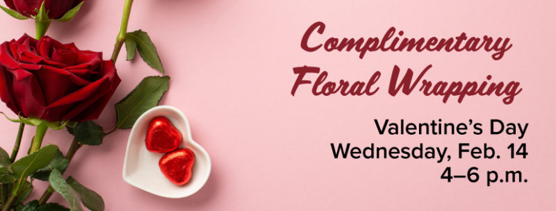 A rose on a pink background with text that reads "Complimentary Floral Wrapping, Valentine's Day, Wednesday, February 14, 4 to 6 p.m."