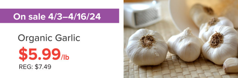 A graphic for a sale on organic garlic for $5.99 per pound (regular $7.49/lb) on sale from April 3 to April 15 2024